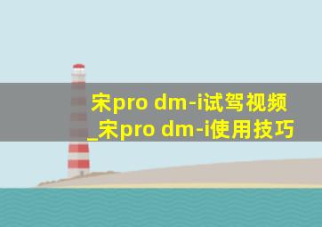 宋pro dm-i试驾视频_宋pro dm-i使用技巧